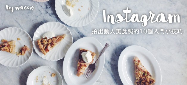 [拍攝] 拍出Instagram 動人美食照的10個入門小技巧